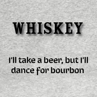 Whiskey:  I’ll take a beer, but I’ll dance for bourbon T-Shirt